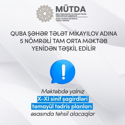 Quba şəhər Tələt Mikayılov adına 5 nömrəli tam orta məktəb öz fəaliyyətini yalnız tam orta təhsil səviyyəsi (X-XI siniflər) üzrə davam etdirəcək.